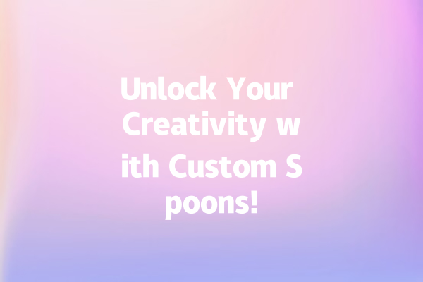 Unlock Your Creativity with Custom Spoons!