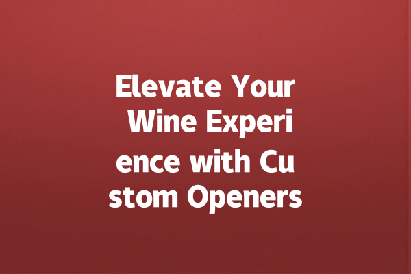 Elevate Your Wine Experience with Custom Openers!