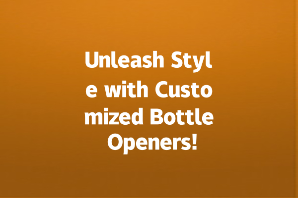 Unleash Style with Customized Bottle Openers!