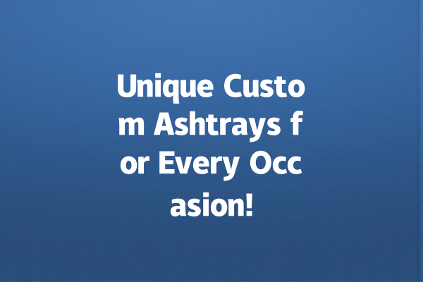 Unique Custom Ashtrays for Every Occasion!