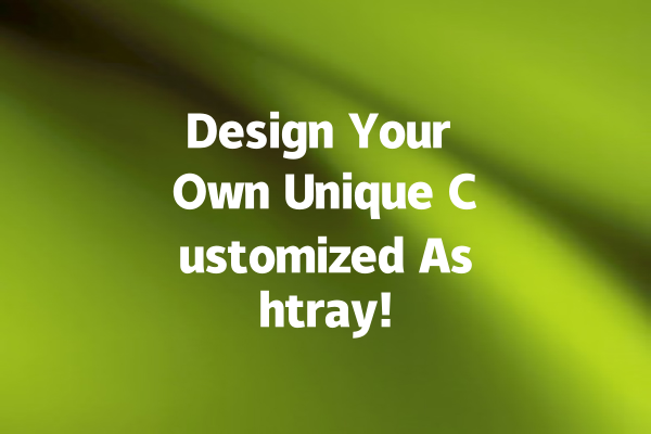 Design Your Own Unique Customized Ashtray!