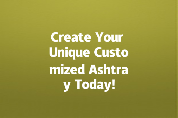 Create Your Unique Customized Ashtray Today!