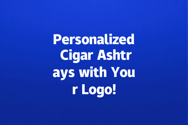 Personalized Cigar Ashtrays with Your Logo!