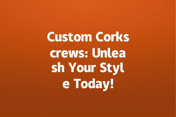 Custom Corkscrews: Unleash Your Style Today!