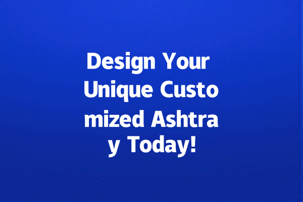 Design Your Unique Customized Ashtray Today!