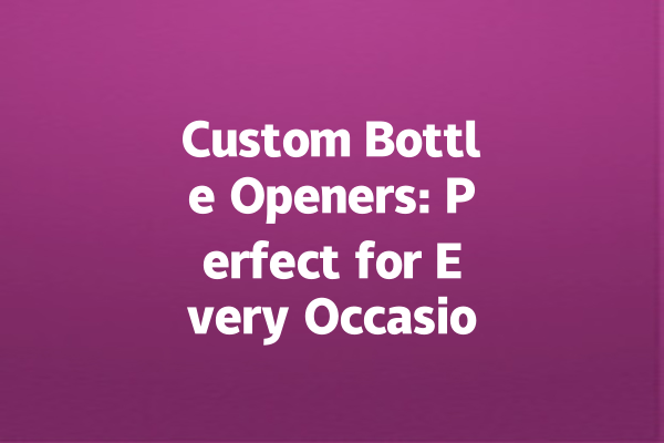 Custom Bottle Openers: Perfect for Every Occasion!