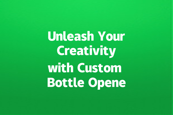 Unleash Your Creativity with Custom Bottle Openers!