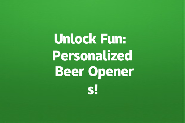 Unlock Fun: Personalized Beer Openers!
